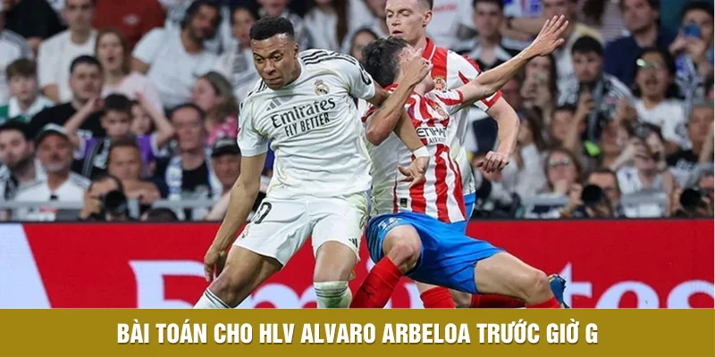 Bài toán cho HLV Alvaro Arbeloa trước giờ G