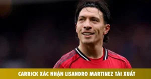 carrick xac nhan lisandro martinez tai xuat