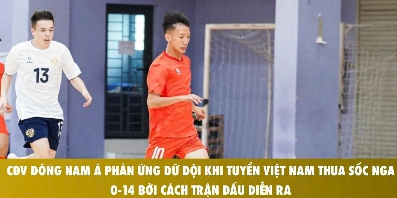 Tin Nóng: CĐV Đông Nam Á Phản Ứng Dữ Dội Khi Tuyển Việt Nam Thua Sốc Nga 0-14 1 CĐV Đông Nam Á phản ứng dữ dội khi tuyển Việt Nam thua sốc Nga 0-14 bởi cách trận đấu diễn ra