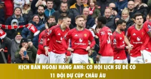 kich ban ngoai hang anh co hoi lich su de co 11 doi du cup chau au