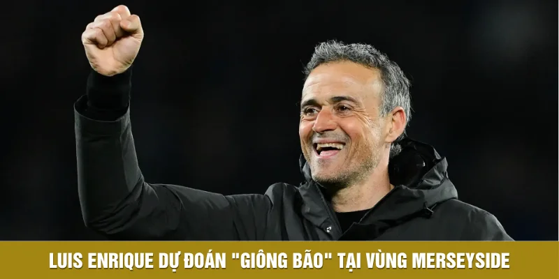 Luis Enrique Và Dự Đoán Kịch Bản Lượt Về Trên Sân Anfield 2 Luis Enrique dự đoán "giông bão" tại vùng Merseyside