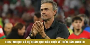 Luis Enrique Và Dự Đoán Kịch Bản Lượt Về Trên Sân Anfield
