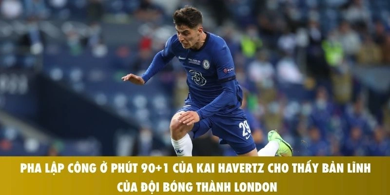 Pha lập công ở phút 90+1 của Kai Havertz cho thấy bản lĩnh của đội bóng thành London