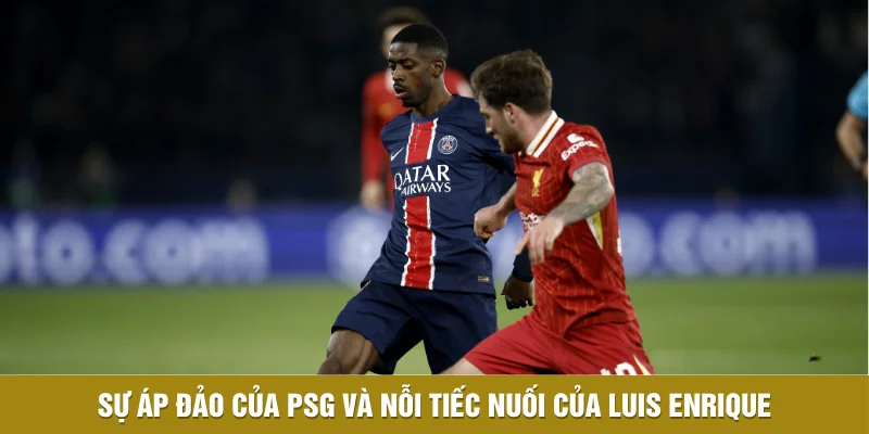 Luis Enrique Và Dự Đoán Kịch Bản Lượt Về Trên Sân Anfield 1 Sự áp đảo của PSG và nỗi tiếc nuối của Luis Enrique