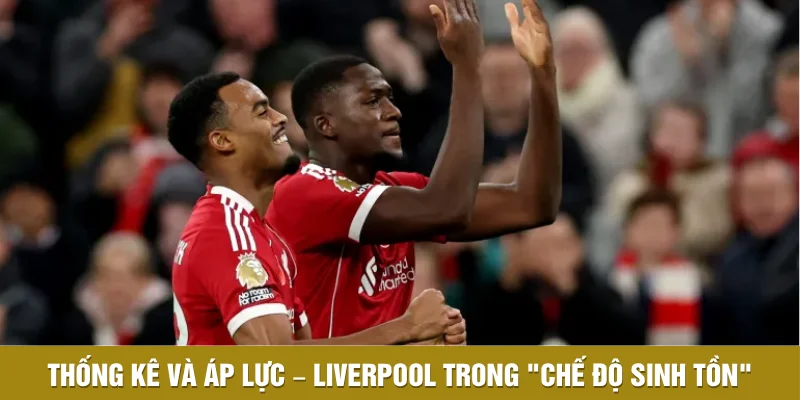 Thống kê và áp lực – Liverpool trong "chế độ sinh tồn"