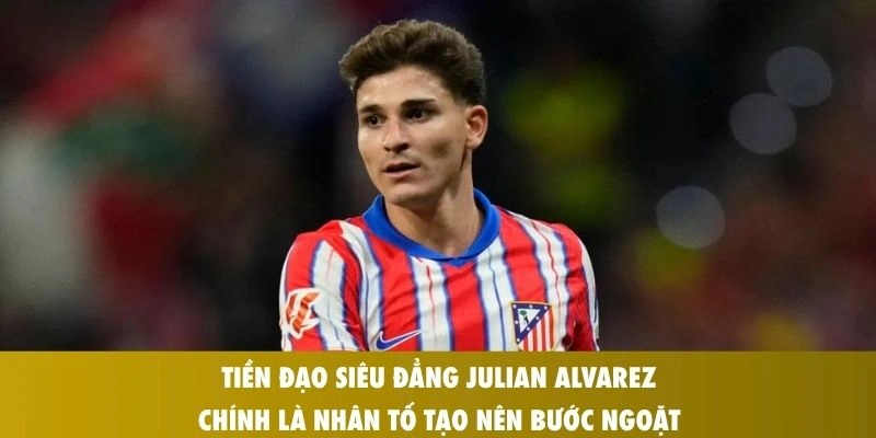 Tiền Đạo Siêu Đẳng Julian Alvarez: Người Hùng Đưa Atletico Áp Sát Bán Kết C1 1 Tiền đạo siêu đẳng Julian Alvarez chính là nhân tố tạo nên bước ngoặt