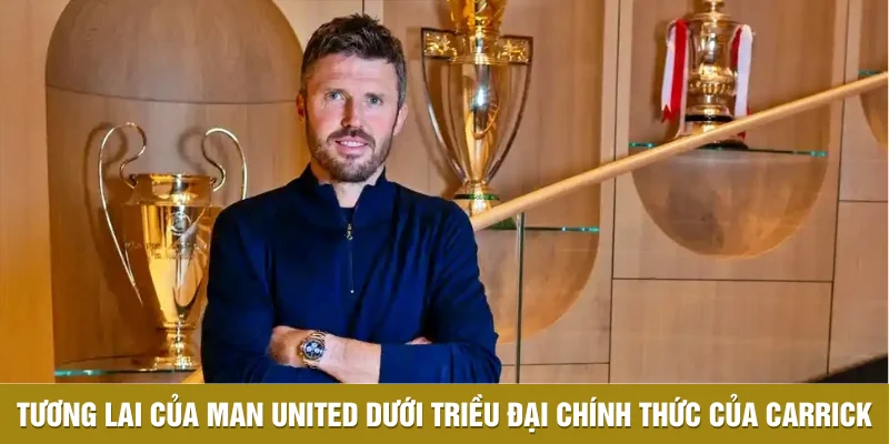 Tương lai của Man United dưới triều đại chính thức của Carrick