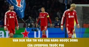 van dijk van tin vao kha nang nguoc dong cua liverpool truoc psg