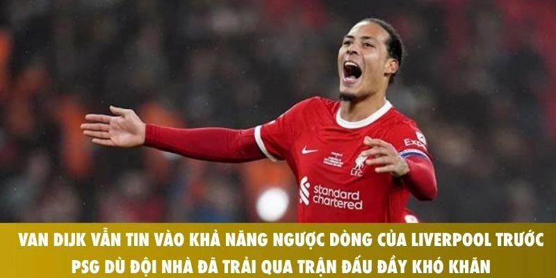 Van Dijk vẫn tin vào khả năng ngược dòng của Liverpool trước PSG dù đội nhà đã trải qua trận đấu đầy khó khăn