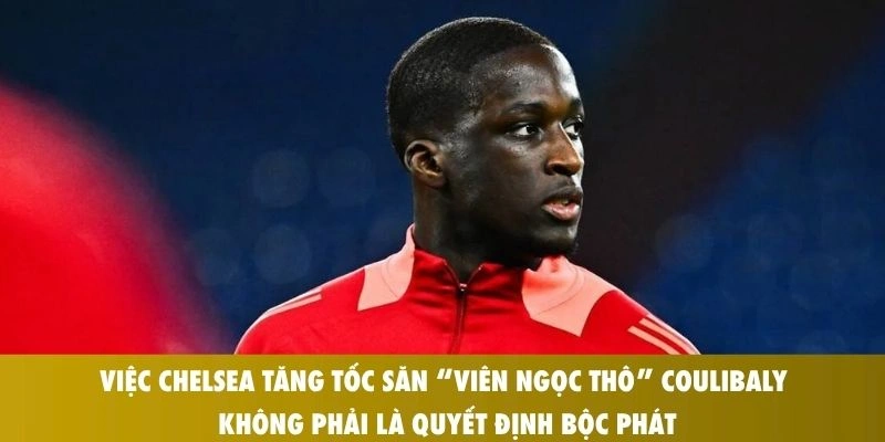 Chelsea tăng tốc săn “viên ngọc thô” Coulibaly: Tham vọng trẻ hóa hàng thủ 2026 1 Việc Chelsea tăng tốc săn “viên ngọc thô” Coulibaly không phải là quyết định bộc phát