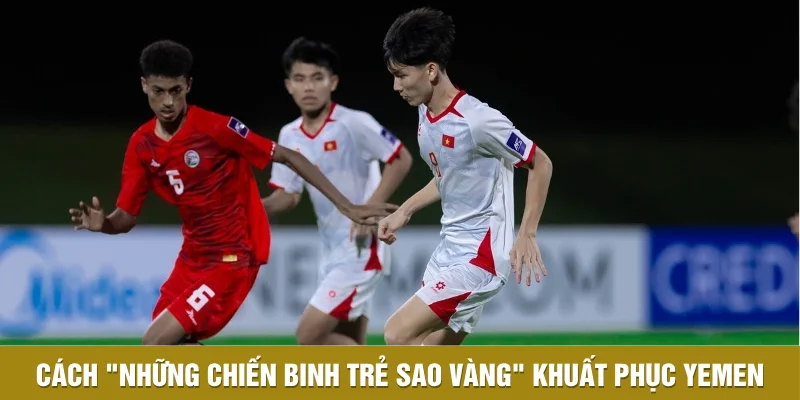 Cách "những chiến binh trẻ sao vàng" khuất phục Yemen Cách "những chiến binh trẻ sao vàng" khuất phục Yemen