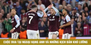 Cuộc Đua Tại Ngoại Hạng Anh Và Những Kịch Bản Khó Lường