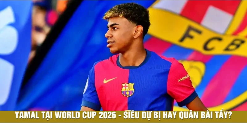 Lamine Yamal Tại World Cup 2026| Siêu Dự Bị Hay Quân Bài Tẩy?