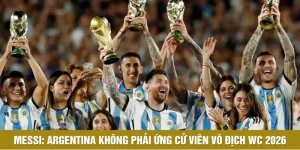 Messi: Argentina Không Phải Ứng Viên Cho Ngôi Vô Địch WC 2026