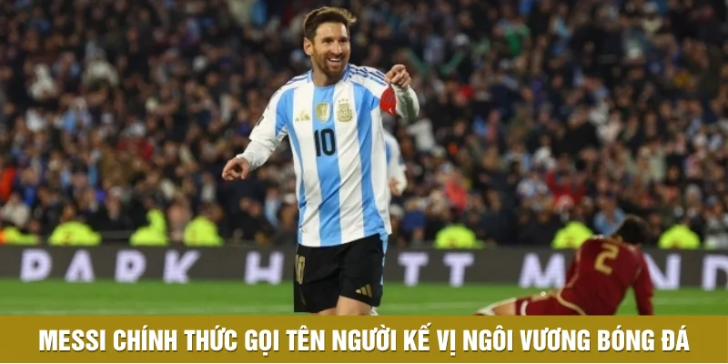 Messi Chính Thức Gọi Tên Người Kế Vị Ngôi Vương Bóng Đá