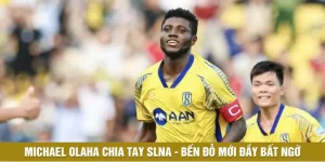 Michael Olaha Chia Tay SLNA - Bến Đỗ Mới Đầy Bất Ngờ