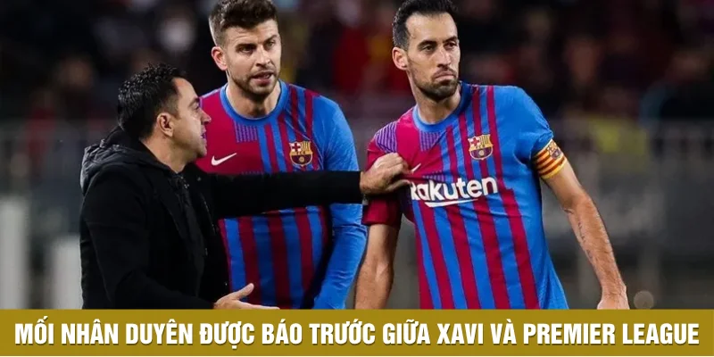 Mối nhân duyên được báo trước giữa Xavi và Premier League Mối nhân duyên được báo trước giữa Xavi và Premier League