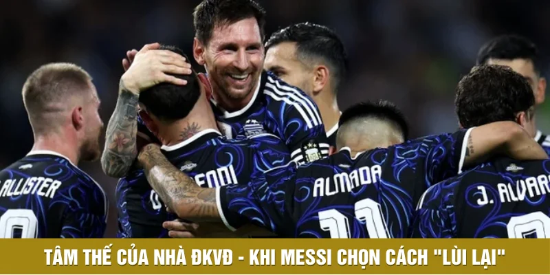 Tâm thế của nhà ĐKVĐ - Khi Messi chọn cách "lùi lại"