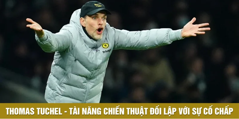 Thomas Tuchel - Tài năng chiến thuật đối lập với sự cố chấp Thomas Tuchel - Tài năng chiến thuật đối lập với sự cố chấp